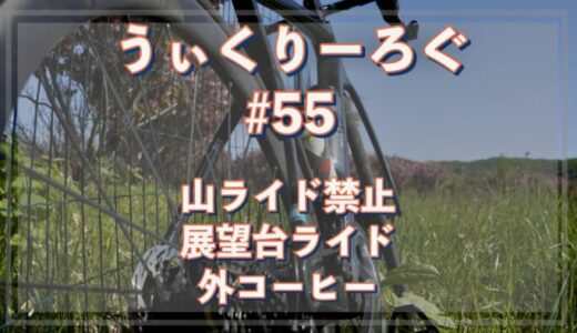 うぃくりーろぐ ＃55 山ライド禁止・展望台ライド・外コーヒー