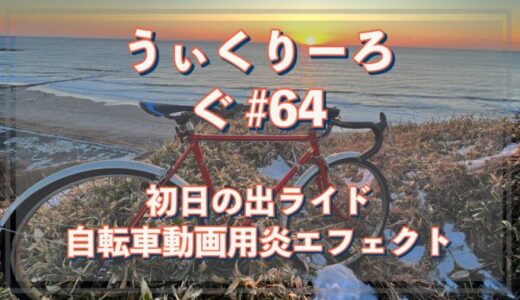 うぃくりーろぐ ＃64 初日の出ライド＆自転車動画用炎エフェクト