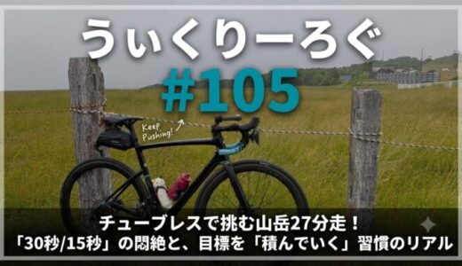 【うぃくりーろぐ 105】チューブレスで挑む山岳27分走！「30秒/15秒」の悶絶と、目標を「積んでいく」習慣のリアル