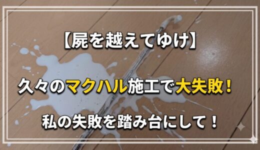 【屍を越えてゆけ】久々のマクハル施工で大失敗！私の失敗を踏み台にして！